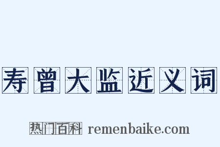 寿曾大监近义词是什么意思的图片